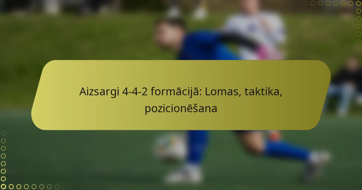 Aizsargi 4-4-2 formācijā: Lomas, taktika, pozicionēšana
