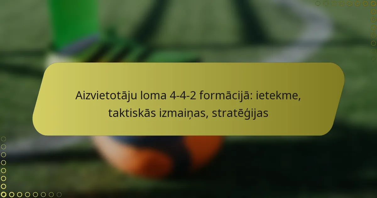 Aizvietotāju loma 4-4-2 formācijā: ietekme, taktiskās izmaiņas, stratēģijas