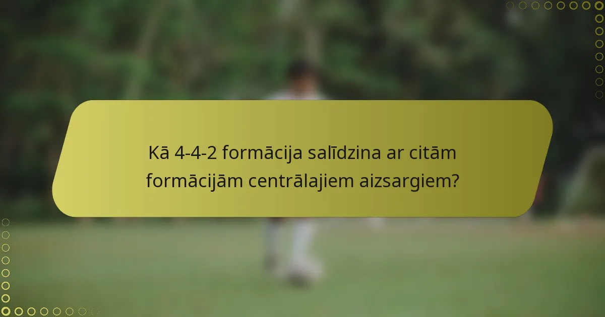 Kā 4-4-2 formācija salīdzina ar citām formācijām centrālajiem aizsargiem?