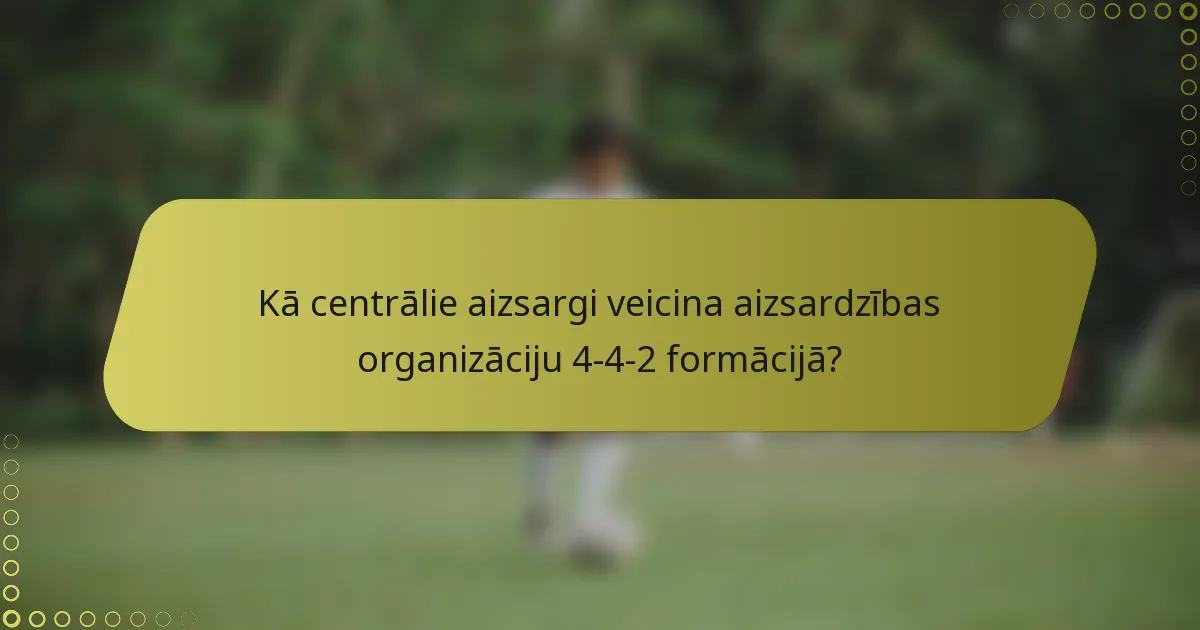 Kā centrālie aizsargi veicina aizsardzības organizāciju 4-4-2 formācijā?