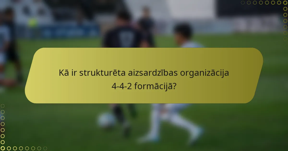 Kā ir strukturēta aizsardzības organizācija 4-4-2 formācijā?
