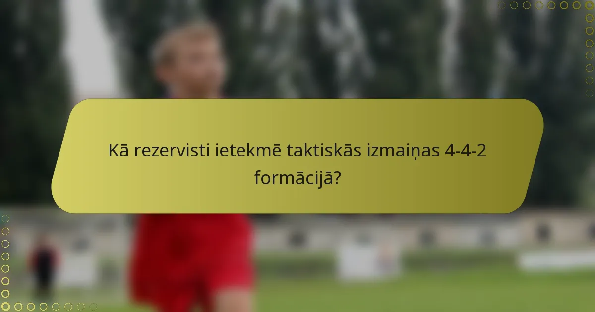Kā rezervisti ietekmē taktiskās izmaiņas 4-4-2 formācijā?