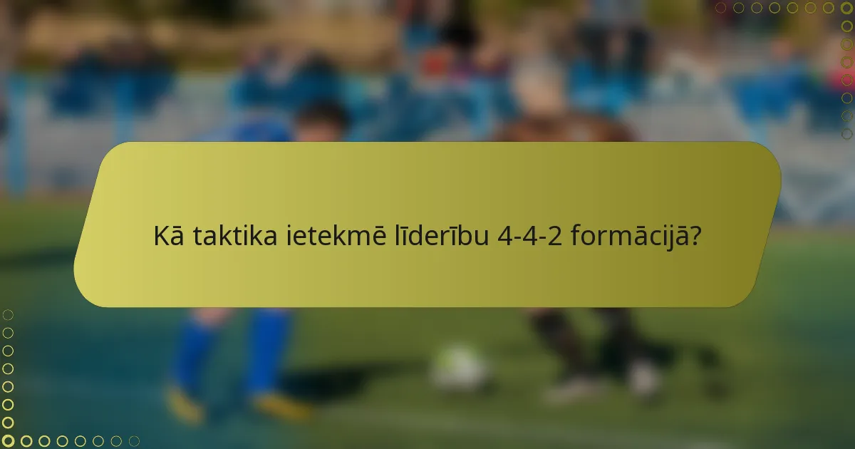 Kā taktika ietekmē līderību 4-4-2 formācijā?
