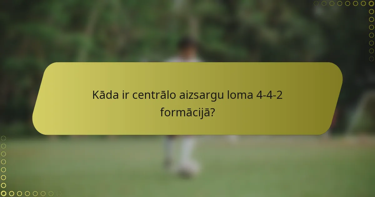 Kāda ir centrālo aizsargu loma 4-4-2 formācijā?