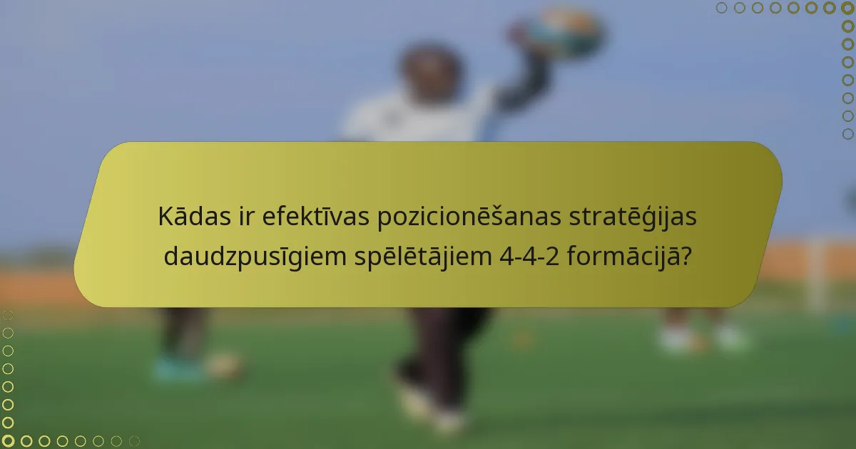 Kādas ir efektīvas pozicionēšanas stratēģijas daudzpusīgiem spēlētājiem 4-4-2 formācijā?