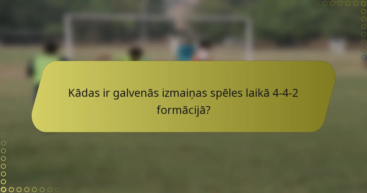 Kādas ir galvenās izmaiņas spēles laikā 4-4-2 formācijā?