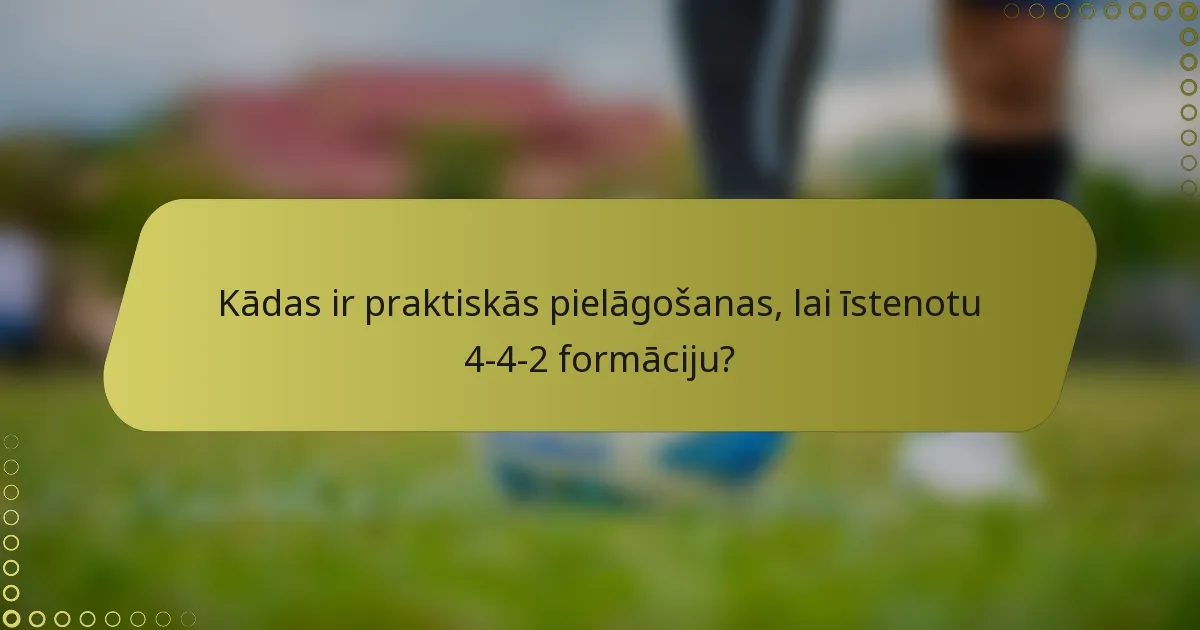 Kādas ir praktiskās pielāgošanas, lai īstenotu 4-4-2 formāciju?