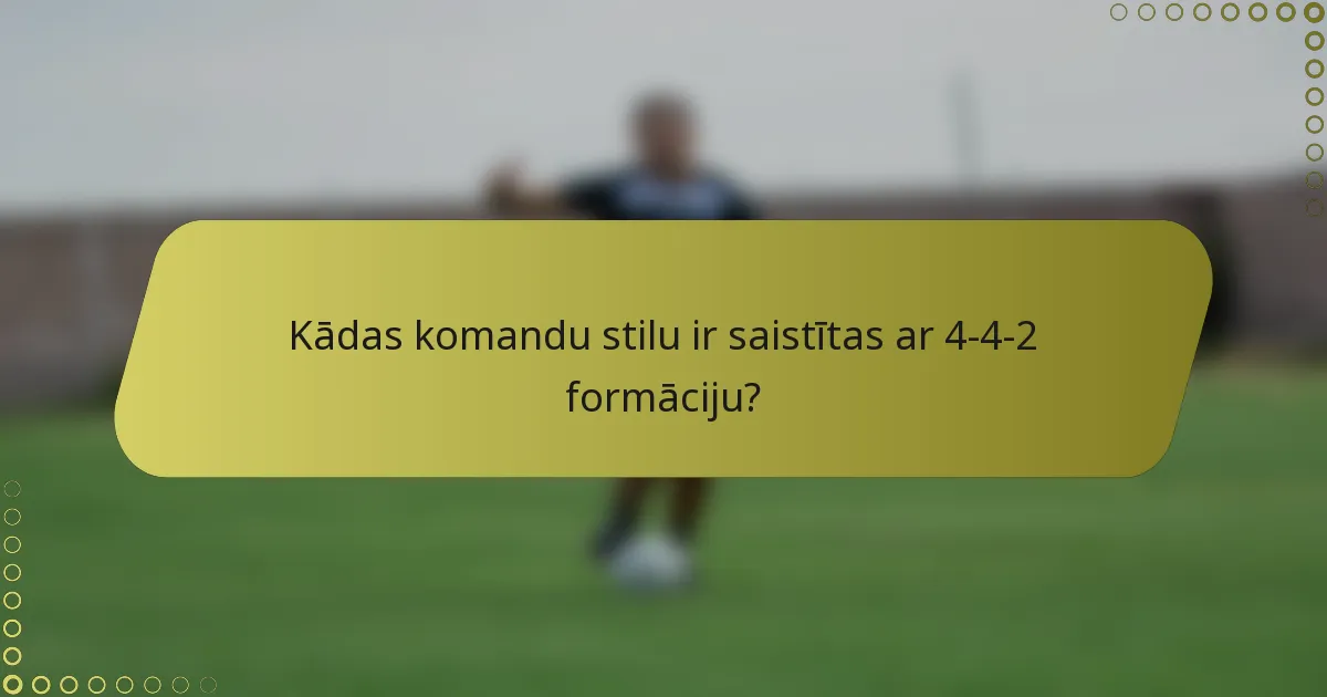 Kādas komandu stilu ir saistītas ar 4-4-2 formāciju?