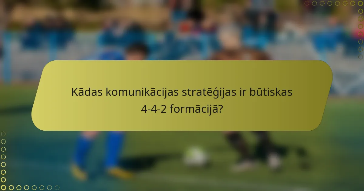 Kādas komunikācijas stratēģijas ir būtiskas 4-4-2 formācijā?