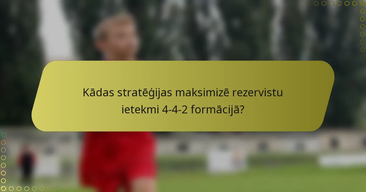 Kādas stratēģijas maksimizē rezervistu ietekmi 4-4-2 formācijā?