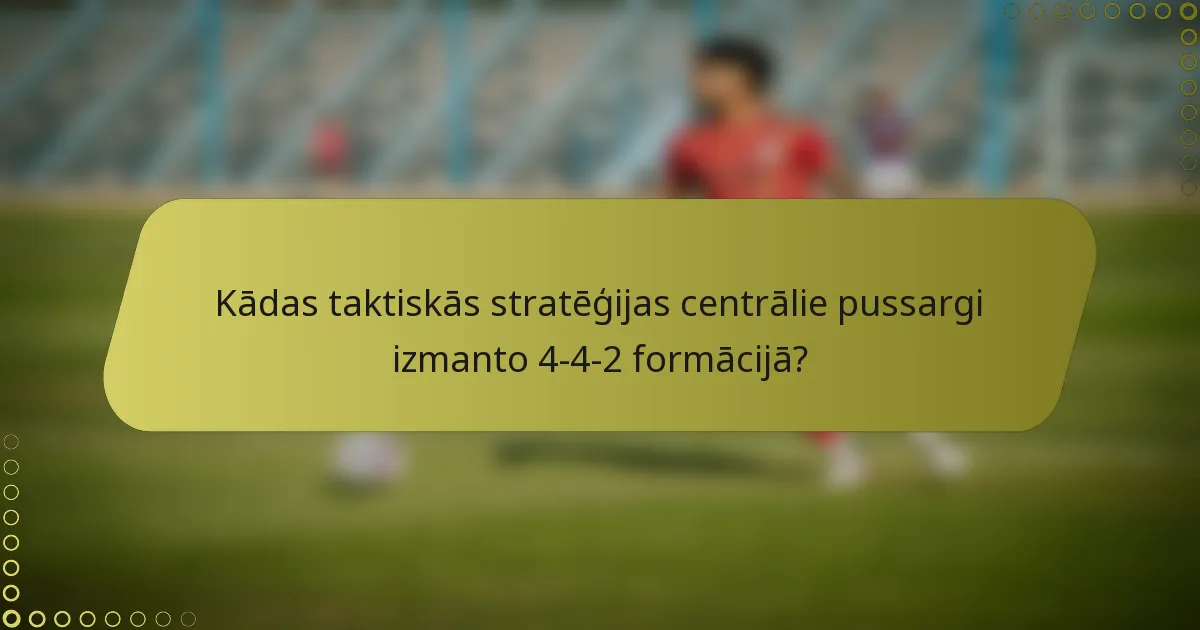 Kādas taktiskās stratēģijas centrālie pussargi izmanto 4-4-2 formācijā?