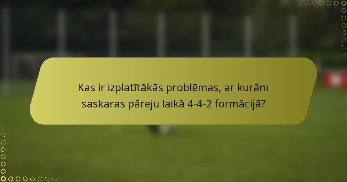 Kas ir izplatītākās problēmas, ar kurām saskaras pāreju laikā 4-4-2 formācijā?